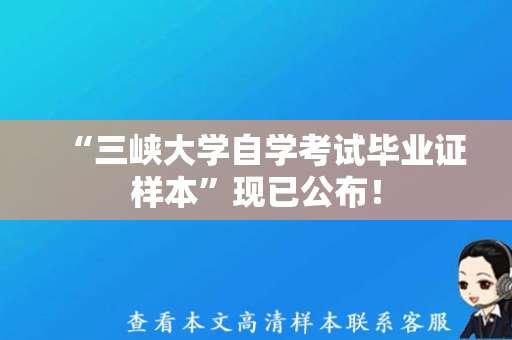 “三峡大学自学考试毕业证样本”现已公布！