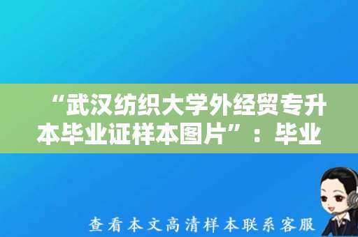 “武汉纺织大学外经贸专升本毕业证样本图片”：毕业成果展示